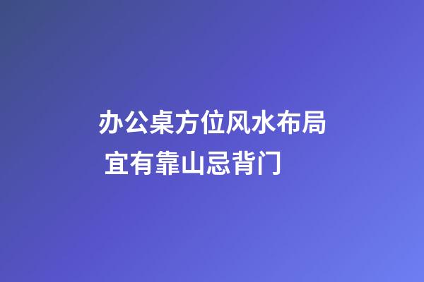办公桌方位风水布局 宜有靠山忌背门